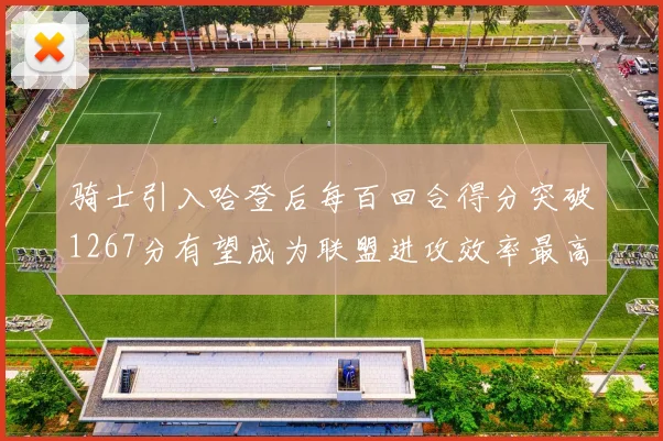 骑士引入哈登后每百回合得分突破1267分有望成为联盟进攻效率最高球队