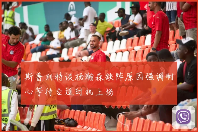 斯普利特谈杨瀚森缺阵原因强调耐心等待合适时机上场