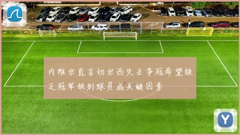 内维尔直言切尔西失去争冠希望缺乏冠军级别球员成关键因素