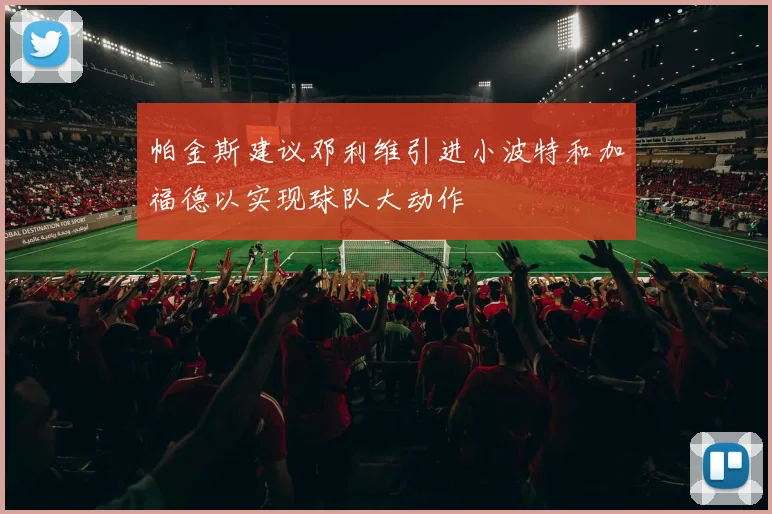 帕金斯建议邓利维引进小波特和加福德以实现球队大动作