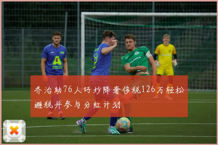 乔治助76人巧妙降奢侈税126万轻松避税并参与分红计划