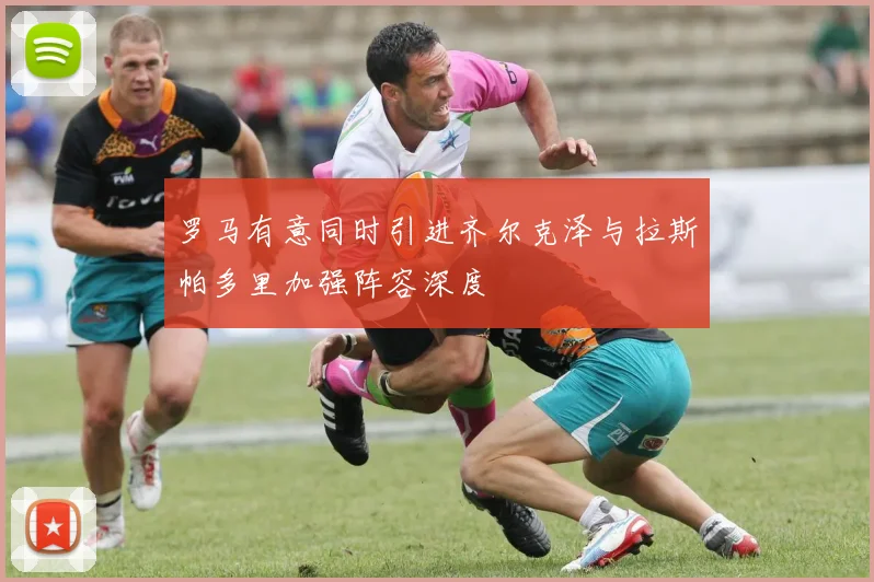 罗马有意同时引进齐尔克泽与拉斯帕多里加强阵容深度