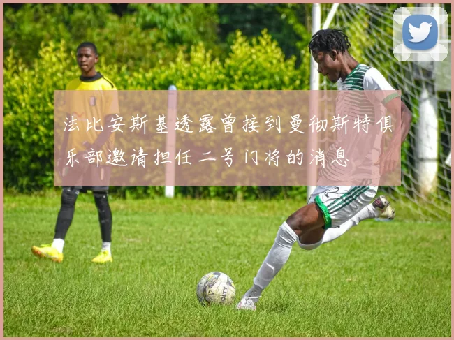 法比安斯基透露曾接到曼彻斯特俱乐部邀请担任二号门将的消息