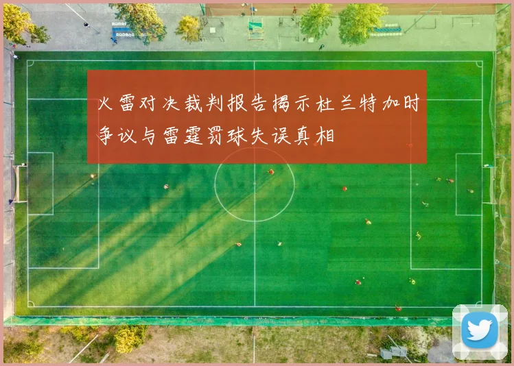 火雷对决裁判报告揭示杜兰特加时争议与雷霆罚球失误真相