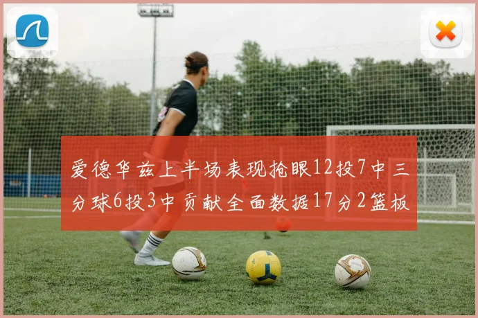 爱德华兹上半场表现抢眼12投7中三分球6投3中贡献全面数据17分2篮板3助攻2抢断1盖帽
