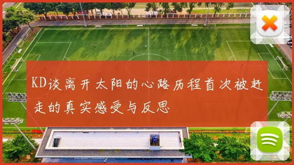KD谈离开太阳的心路历程首次被赶走的真实感受与反思