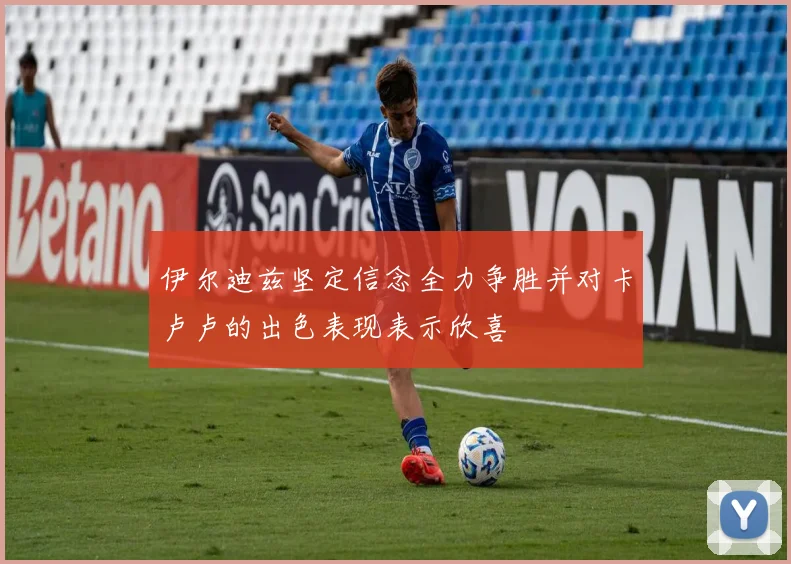 伊尔迪兹坚定信念全力争胜并对卡卢卢的出色表现表示欣喜