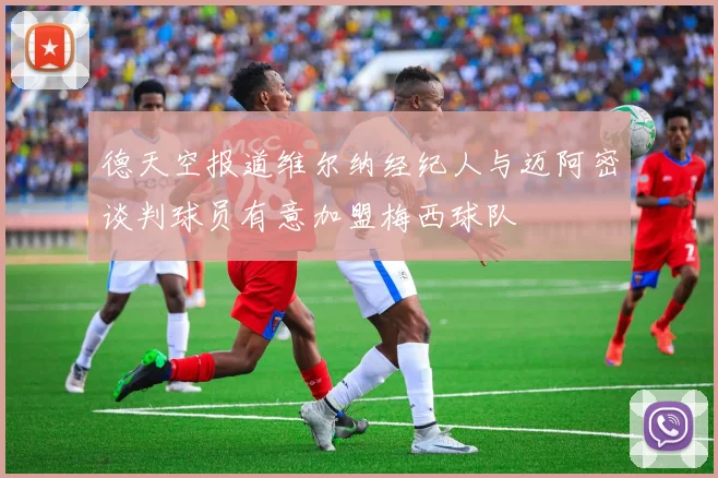 德天空报道维尔纳经纪人与迈阿密谈判球员有意加盟梅西球队