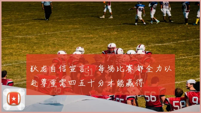 狄龙自信宣言：每场比赛都全力以赴尊重需四五十分才能赢得